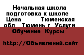 Начальная школа, подготовка к школе. › Цена ­ 400 - Тюменская обл., Тюмень г. Услуги » Обучение. Курсы   